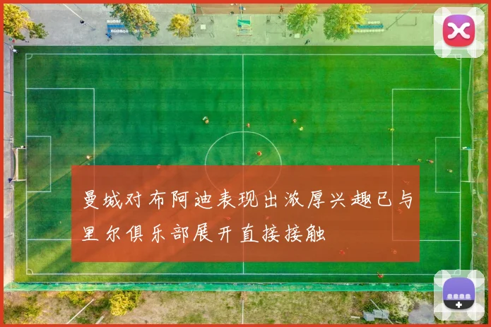 曼城对布阿迪表现出浓厚兴趣已与里尔俱乐部展开直接接触