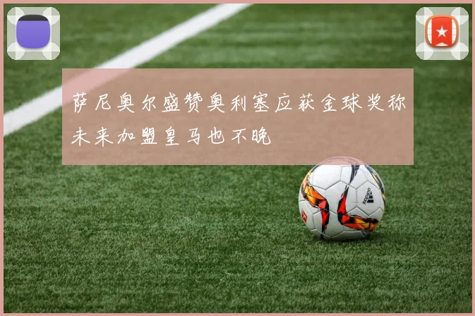 萨尼奥尔盛赞奥利塞应获金球奖称未来加盟皇马也不晚