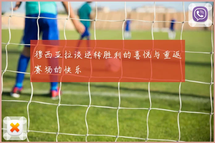 穆西亚拉谈逆转胜利的喜悦与重返赛场的快乐