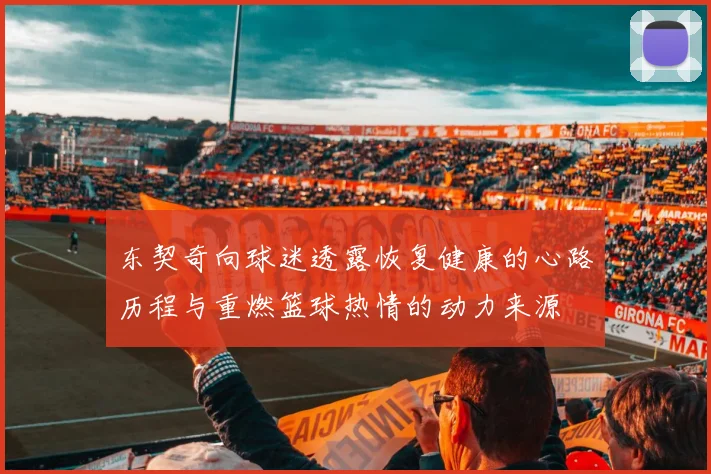 东契奇向球迷透露恢复健康的心路历程与重燃篮球热情的动力来源