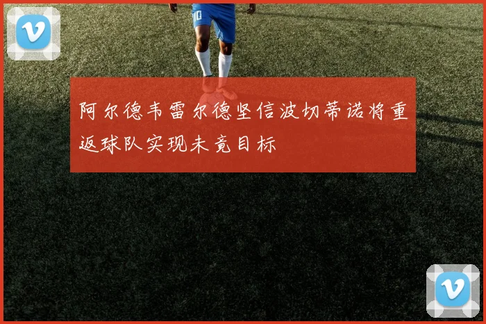 阿尔德韦雷尔德坚信波切蒂诺将重返球队实现未竟目标
