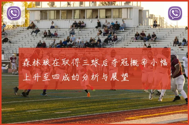 森林狼在取得三球后夺冠概率小幅上升至四成的分析与展望