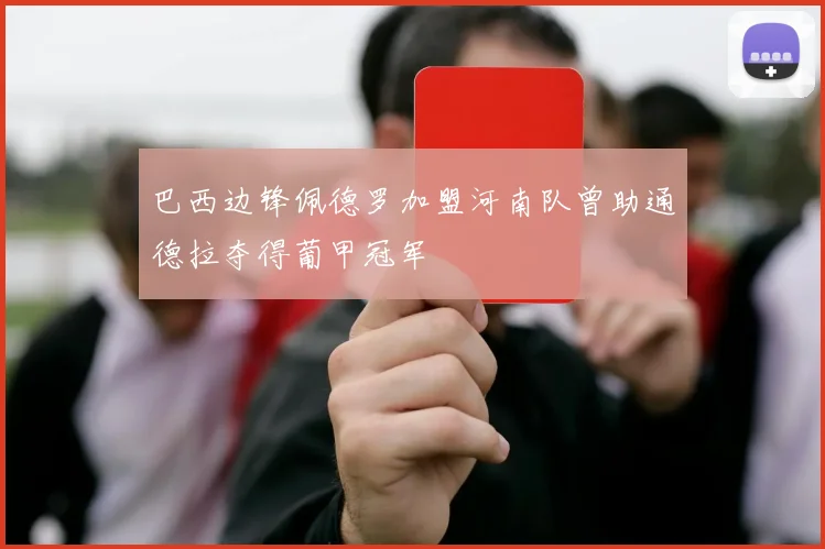 巴西边锋佩德罗加盟河南队曾助通德拉夺得葡甲冠军