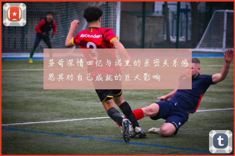 芬奇深情回忆与诺里的亲密关系感恩其对自己成就的巨大影响