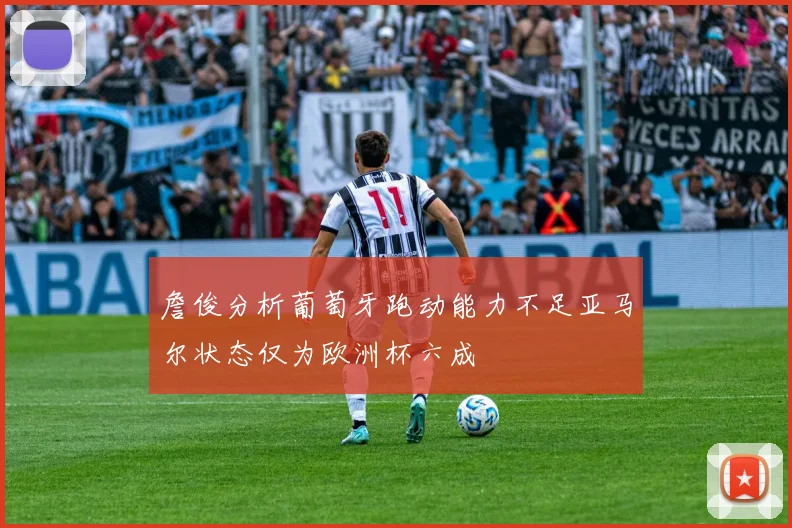 詹俊分析葡萄牙跑动能力不足亚马尔状态仅为欧洲杯六成