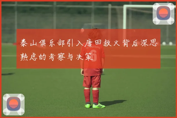 泰山俱乐部引入唐田救火背后深思熟虑的考察与决策