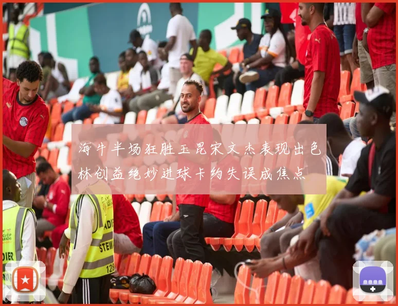 海牛半场狂胜玉昆宋文杰表现出色林创益绝妙进球卡约失误成焦点