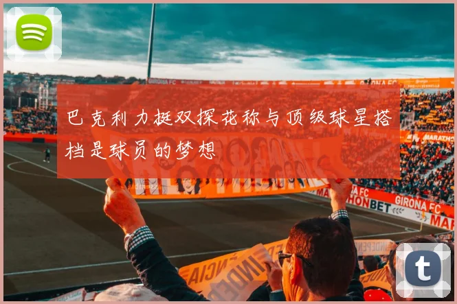 巴克利力挺双探花称与顶级球星搭档是球员的梦想