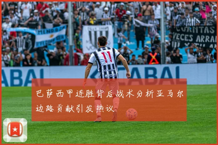 巴萨西甲连胜背后战术分析亚马尔边路贡献引发热议
