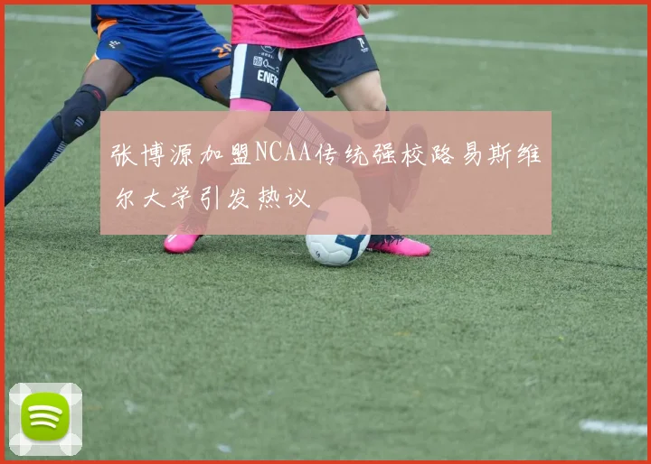 张博源加盟NCAA传统强校路易斯维尔大学引发热议